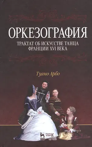 Туано Арбо Оркезография. Трактат о искусстве танца Франции XVI века: Учебное пособие