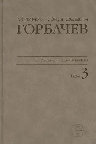 Михаил Сергеевич Горбачев, М. Г. Горбачев М.С.Горбачев Собрание сочинений. Том 3: Октябрь 1985 - апрель 1986