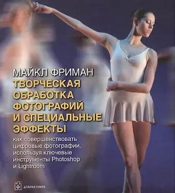 Майкл Фриман Творческая обработка фотографий и специальные эффекты