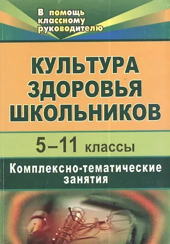 Культура здоровья школьников. 5-11 классы.  Комплексно-тематические занятия. 2-е изд., испр.