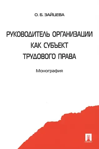 Ольга Борисовна Зайцева Руководитель организации как субъект трудового права. Монография