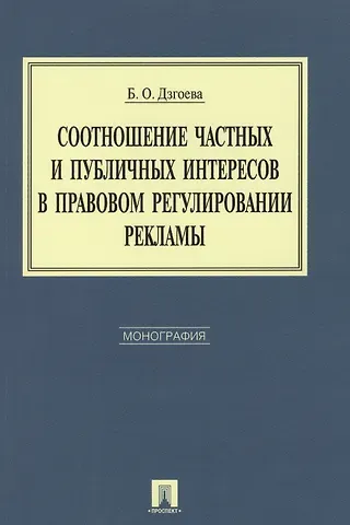 Бэлла Олеговна Дзгоева Соотношение частных и публичных интересов в правовом регулировании рекламы. Монография.