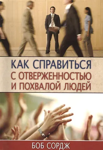 Боб Сордж Как справиться с отверженностью и похвалой людей