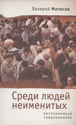 Валерий Иванович Матисов Среди людей неименитых. Воспоминания современника