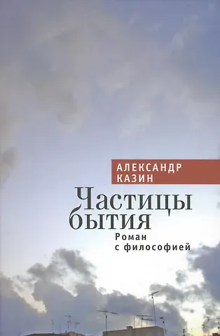 Александр Леонидович Казин Частицы бытия. Роман с философией.