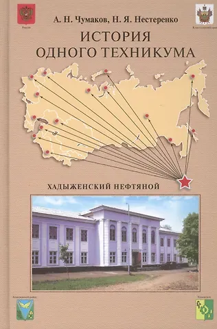 Александр Николаевич Чумаков История одного техникума.Хадыженский нефтяной.-М.:Проспект2014.