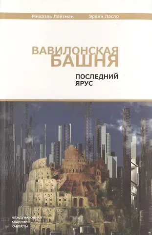 Михаэль Семёнович Лайтман Вавилонская башня. Последний ярус