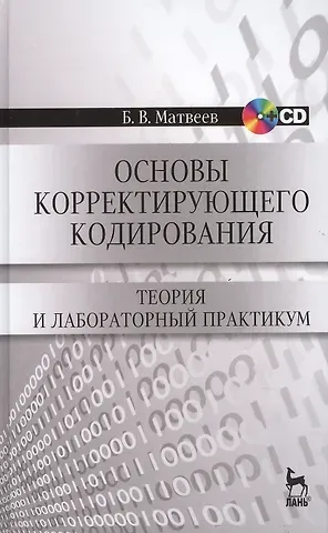 Борис Матвеев Основы корректирующего кодирования: теория и лабораторный практикум : Учебное пособие. - 2-е изд., стер. + CD