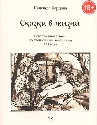 Надежда Борцова Сказки в жизни. Совершеннолетним, обеспокоенным явлениями XXI века.