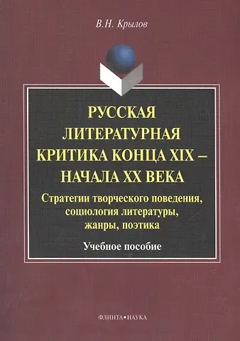 Вячеслав Николаевич Крылов Русская литературная критика конца XIX - начала XX века. Стратегии творческого поведения, социология литературы, жанры, поэтика. Учебное пособие