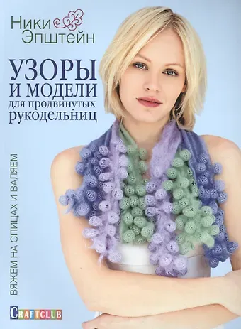 Ники Эпштейн Узоры и модели для продвинутых рукодельниц. Вяжем на спицах и валяем