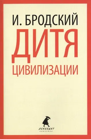 Иосиф Александрович Бродский Дитя цивилизации : Избранные эссе