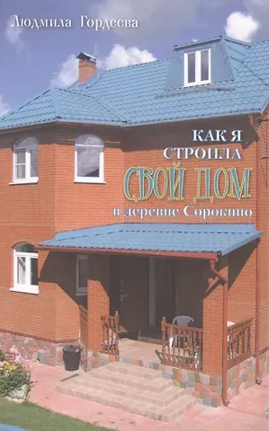 Людмила Ивановна Гордеева Как я строила свой дом в деревне Сорокино