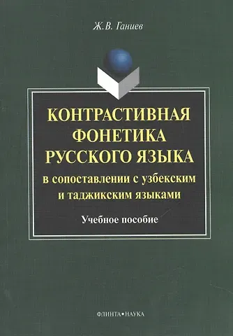 Журат Валиевич Ганиев Контрастивная фонетика русского языка в сопоставлении с узбекским и таджикским языками. Учебное пособие