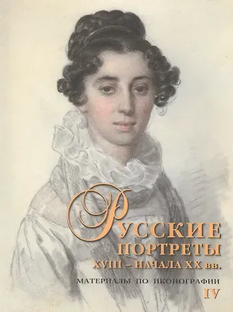 Сергей А. Подстаницкий Русские портреты XVIII - начала XX вв. Материалы по иконографии. Выпуск IV