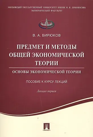 Владимир Александрович Бирюков Предмет и методы общей экономической теории.Основы экономической теории.Пособие к курсу лекций.Лекци