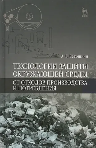 Александр Григорьевич Ветошкин Технологии защиты окружающей среды от отходов производства и потребления: Уч.пособие, 2-е изд., испр