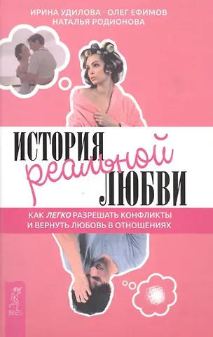 Ирина Александровна Удилова История реальной любви. Как легко разрешать конфликты и вернуть любовь в отношения