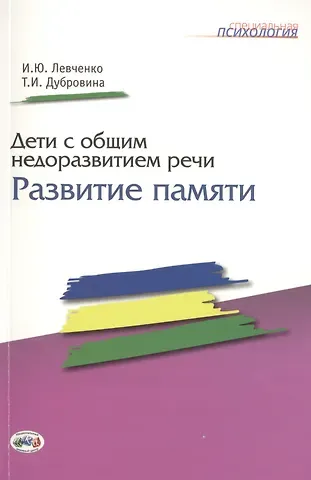 Ирина Юрьевна Левченко Дети с общим недоразвитием речи. Развитие памяти