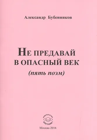 Александр Николаевич Бубенников Не предавай в опасный век (пять поэм)