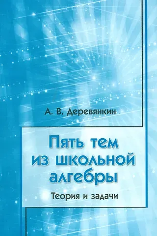 Алексей Викторович Деревянкин Пять тем из школьной алгебры. Теория и задачи
