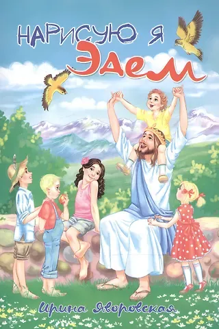 Ирина Алексеевна Яворовская Нарисую я Эдем