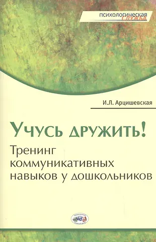 Ирина Леонардовна Арцишевская Учусь дружить! Тренинг коммуникативных навыков у дошкольников.