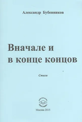 Александр Николаевич Бубенников Вначале и конце концов. Стихи