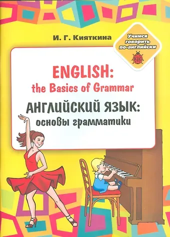 Инна Германовна Кияткина English: the Basics of Grammar/ Английский язык: основы грамматики: Учебное пособие, (книжка-раскрас