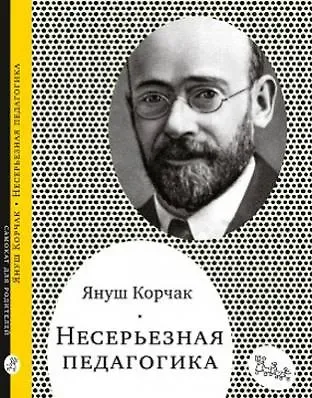 Януш Корчак Несерьезная педагогика