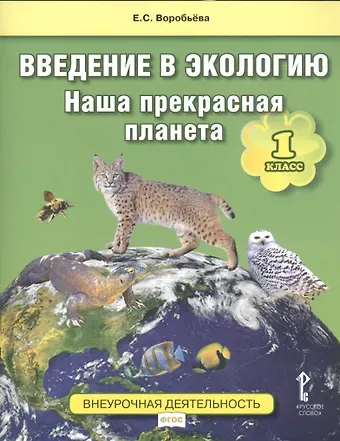 Елена Сергеевна Воробьева, М.В. Баженова Введение в экологию. Наша прекрасная планета. 1 класс. Учебное пособие. Внеурочная деятельность. ФГОС