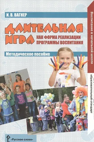 Ирина Владимировна Вагнер Длительная игра как форма реализации программы воспитания. Методическое пособие. ФГОС