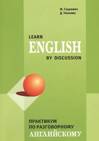 Марина Анатольевна Гацкевич Learn English by discussion. Практикум по разговорному английскому