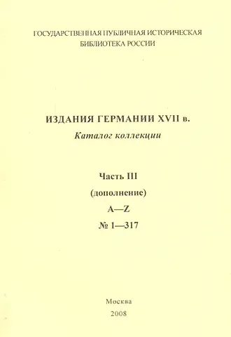 В. П. Степанова Издания Германии ХVII века: каталог коллекции. Ч.3. (дополнение)  A-Z № 1 - 317