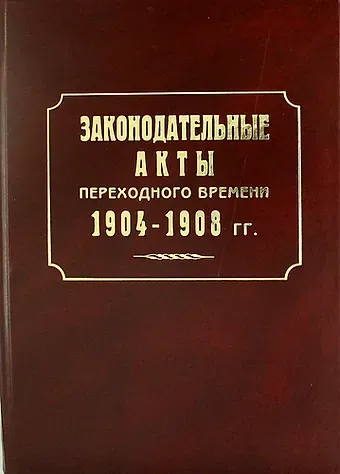 Николай Иванович Лазоревский Законодательные акты переходного времени. 1904—1908 гг.: сб. законов манифестов указов