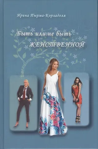 Ирина Алексеевна Пырма-Корладоля Быть или не быть женственной (2-е изд.)