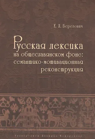 Елена Львовна Березович Русская лексика на общеславянском фоне: семантико-мотивационная реконструкция