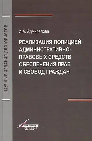 Ирина Александровна Адмиралова Реализация полицией административно-правовых средств обеспечения прав и свобод граждан. Монография