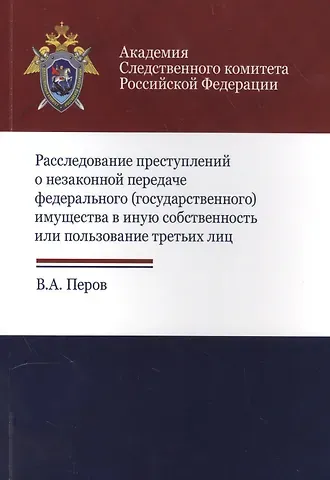 Расследование преступлений о незакон. передаче федер. (гос.) имущества… (м) Перов