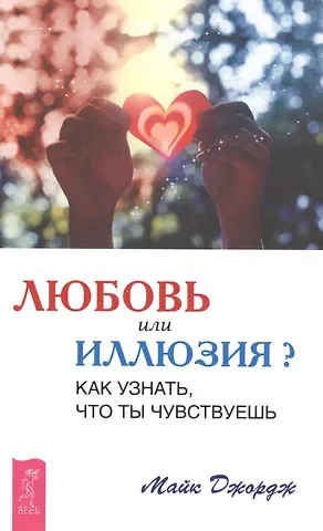 Майк Джордж Любовь или иллюзия? Как узнать, что ты чувствуешь