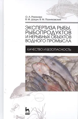 Ольга Александровна Рязанова Экспертиза рыбы, рыбопродуктов и нерыбных объектов водного промысла. Качество и безопасность. Учебни