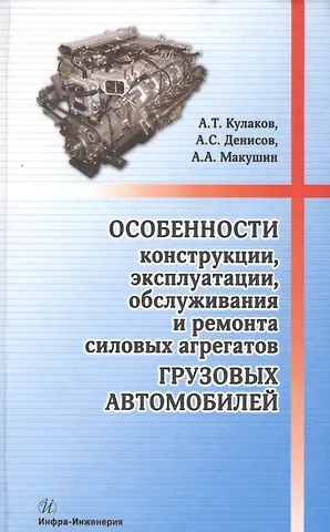 Александр Тихонович Кулаков Особенности конструкции, эксплуатации, обслуживания и ремонта силовых агрегатов грузовых автомобилей: учеб. пос.
