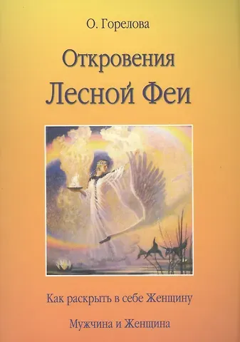 Ольга Горелова Откровения Лесной Феи.  Как раскрыть в себе женщину. Мужчина и женщина