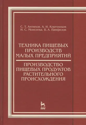Сергей Тихонович Антипов Техника пищевых производств малых предприятий. Производство пищевых продуктов растительного происхож