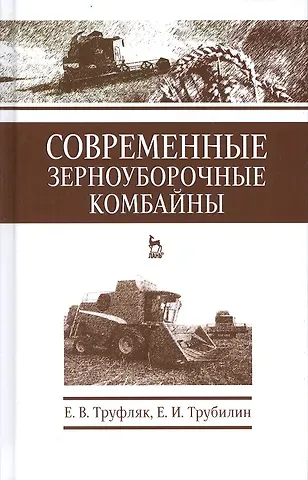 Евгений Владимирович Труфляк Современные зерноуборочные комбайны. Учебн. пос., 2-е изд., стер.