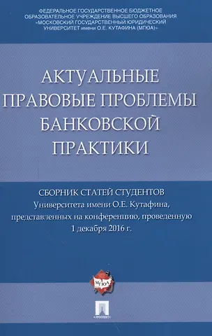 Актуальные правовые проблемы банковской практики. Сборник статей студентов Университета имени О.Е. К