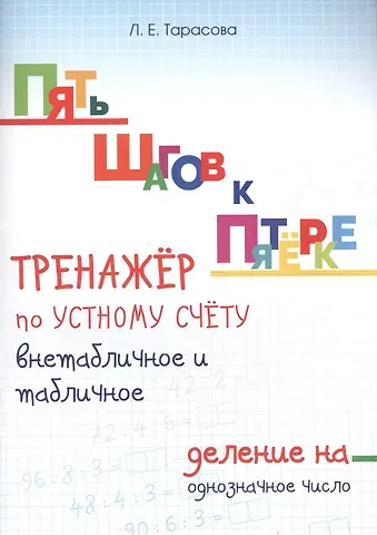 Любовь Евгеньевна Тарасова Пять шагов к пятерке. Математика. Внетабличное и табличное деление на однозначное число. Для начальной школы. Тренажёр по устному счету