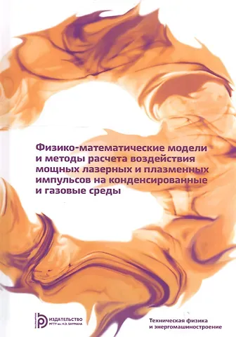 Физико-математические модели и методы расчета воздействия мощных лазерных и плазменных импульсов на конденсированные и газовые среды
