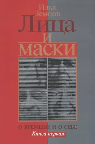 Илья Григорьевич Земцов Лица и маски. О времени и о себе. Книга первая