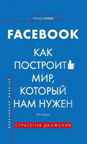 Гейл Рэдли История корпораций. Facebook. Как построить мир, который нам нужен